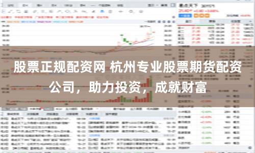 股票正规配资网 杭州专业股票期货配资公司，助力投资，成就财富