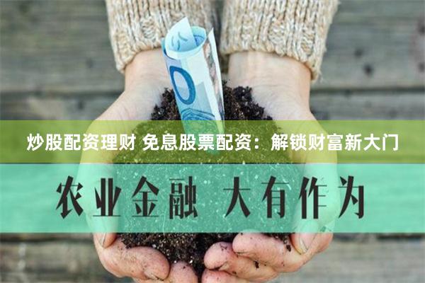 炒股配资理财 免息股票配资：解锁财富新大门
