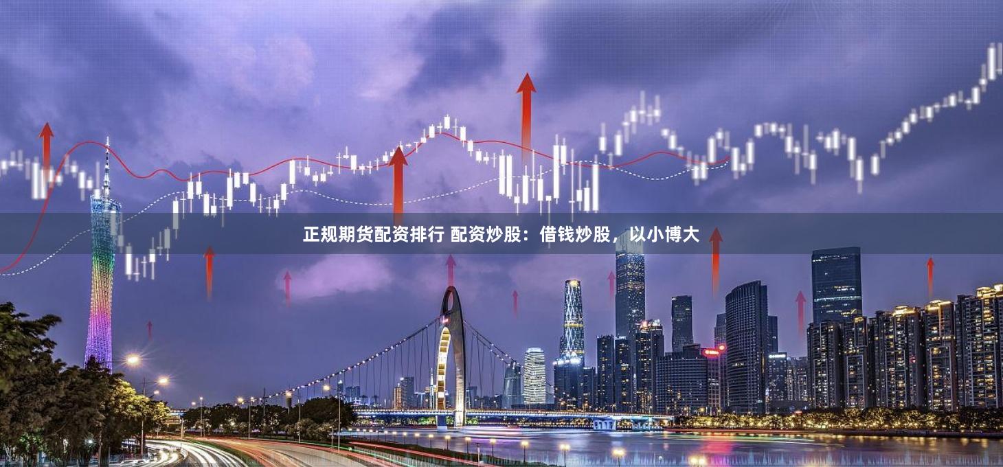 正规期货配资排行 配资炒股：借钱炒股，以小博大