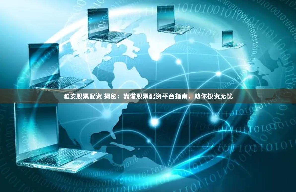 雅安股票配资 揭秘：靠谱股票配资平台指南，助你投资无忧