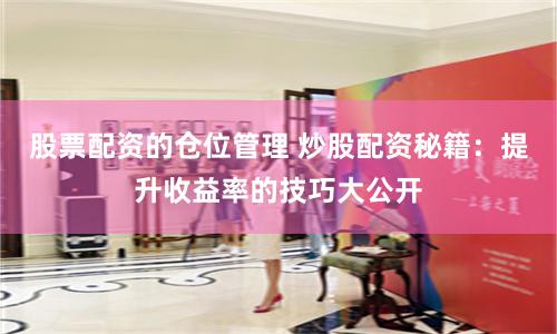 股票配资的仓位管理 炒股配资秘籍：提升收益率的技巧大公开