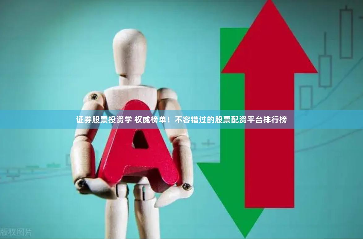 证券股票投资学 权威榜单！不容错过的股票配资平台排行榜