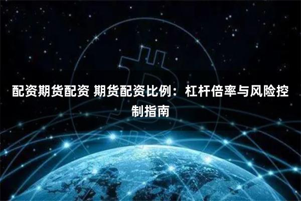 配资期货配资 期货配资比例：杠杆倍率与风险控制指南