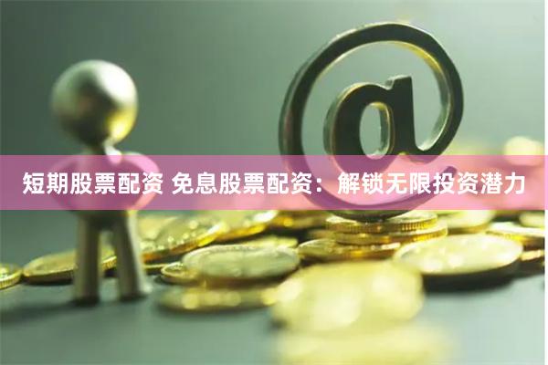 短期股票配资 免息股票配资：解锁无限投资潜力