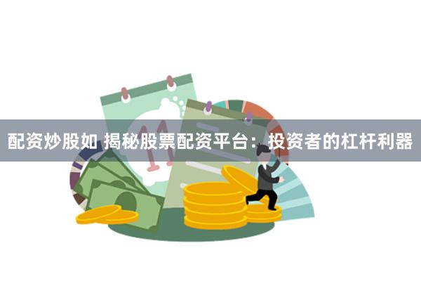 配资炒股如 揭秘股票配资平台：投资者的杠杆利器