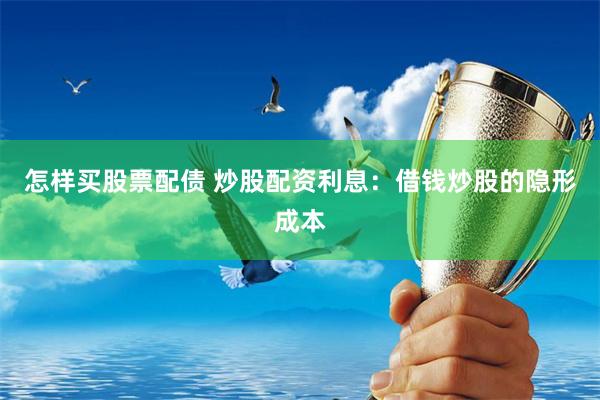 怎样买股票配债 炒股配资利息：借钱炒股的隐形成本