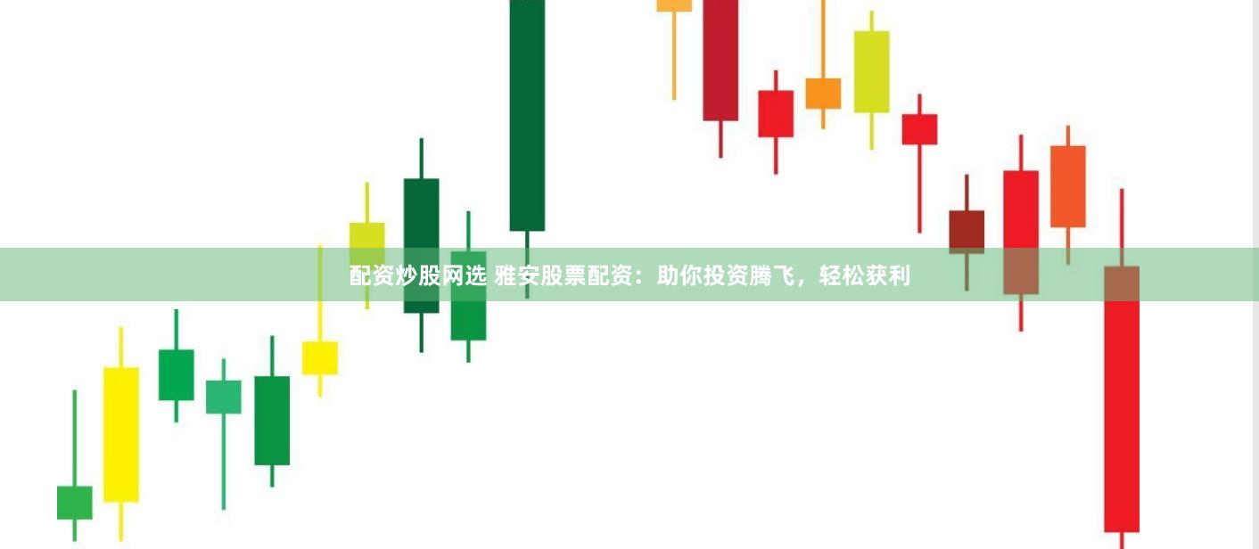 配资炒股网选 雅安股票配资：助你投资腾飞，轻松获利