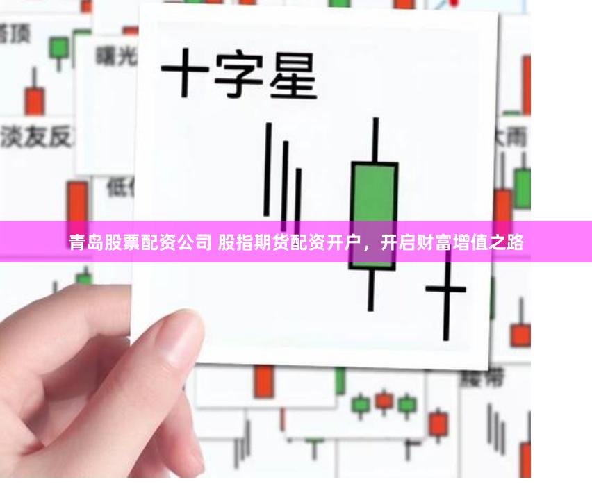 青岛股票配资公司 股指期货配资开户，开启财富增值之路