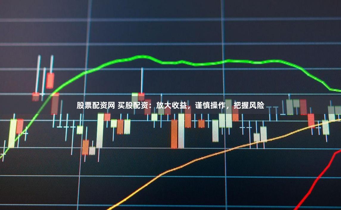 股票配资网 买股配资：放大收益，谨慎操作，把握风险