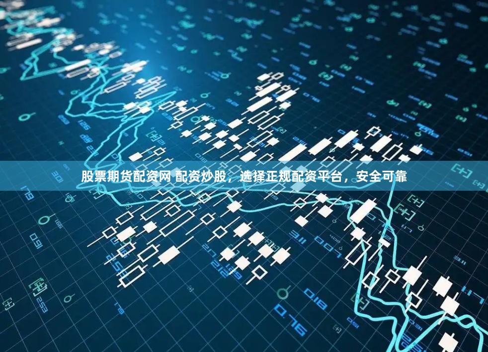 股票期货配资网 配资炒股，选择正规配资平台，安全可靠