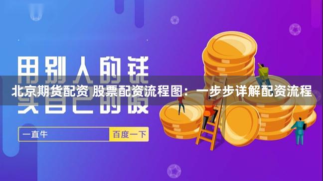 北京期货配资 股票配资流程图：一步步详解配资流程