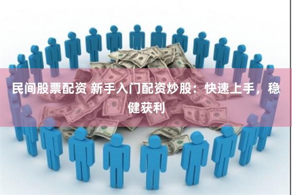 民间股票配资 新手入门配资炒股：快速上手，稳健获利