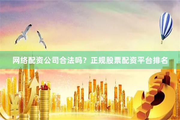 网络配资公司合法吗？正规股票配资平台排名