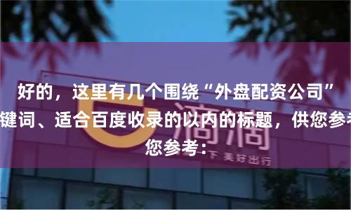 好的，这里有几个围绕“外盘配资公司”关键词、适合百度收录的以内的标题，供您参考：