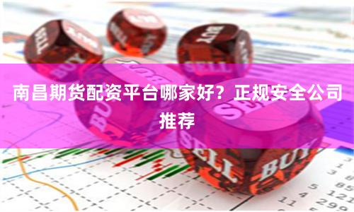 南昌期货配资平台哪家好？正规安全公司推荐