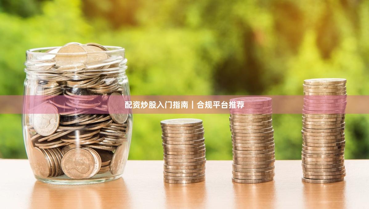 配资炒股入门指南｜合规平台推荐