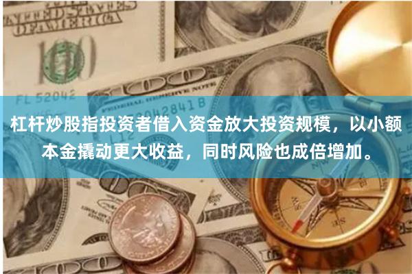 杠杆炒股指投资者借入资金放大投资规模，以小额本金撬动更大收益，同时风险也成倍增加。