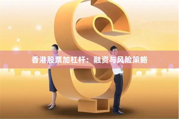 香港股票加杠杆：融资与风险策略