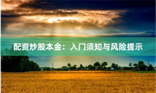 配资炒股本金：入门须知与风险提示