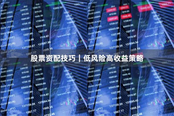 股票资配技巧｜低风险高收益策略