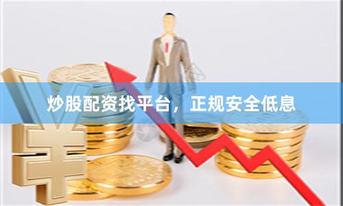 炒股配资找平台，正规安全低息