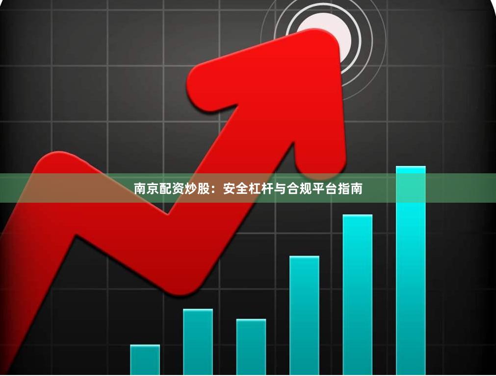 南京配资炒股：安全杠杆与合规平台指南